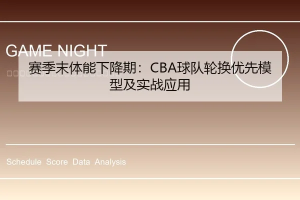 赛季末体能下降期：CBA球队轮换优先模型及实战应用