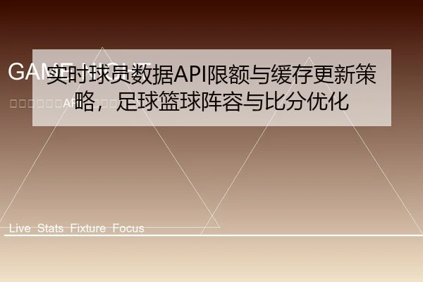 实时球员数据API限额与缓存更新策略，足球篮球阵容与比分优化